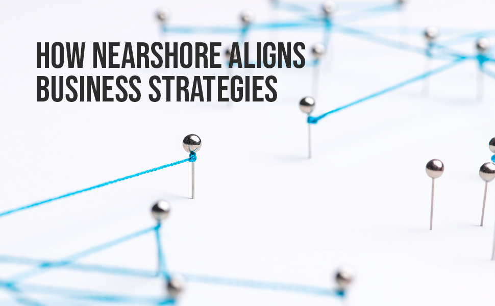 How Nearshore Aligns Business Strategies